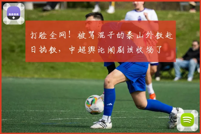 打脸全网！被骂混子的泰山外教赴日执教，中超舆论闹剧该收场了
