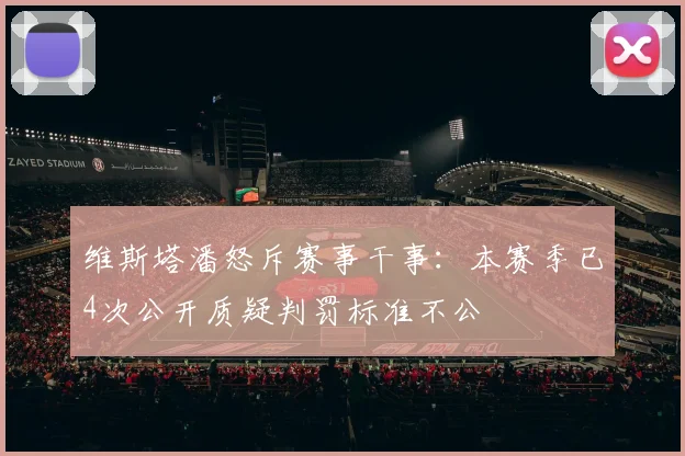 维斯塔潘怒斥赛事干事：本赛季已4次公开质疑判罚标准不公