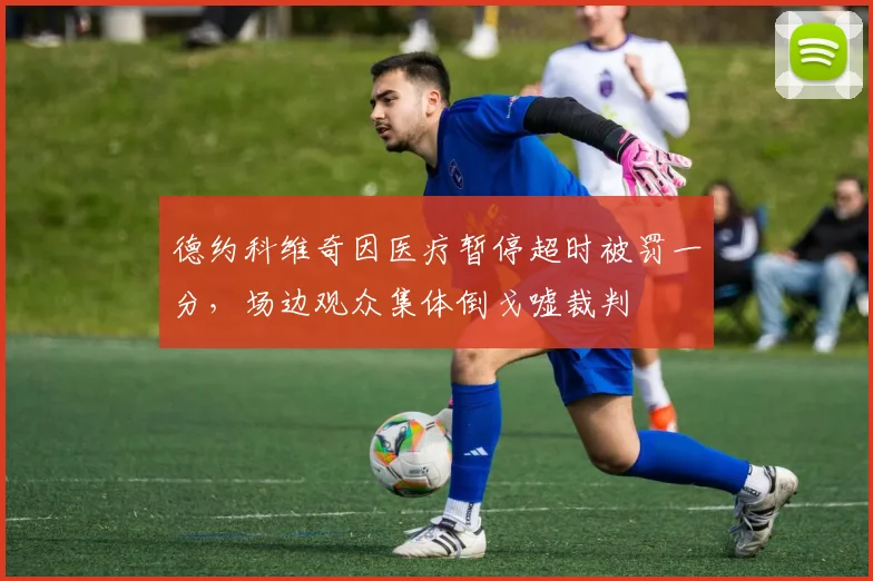 德约科维奇因医疗暂停超时被罚一分，场边观众集体倒戈嘘裁判