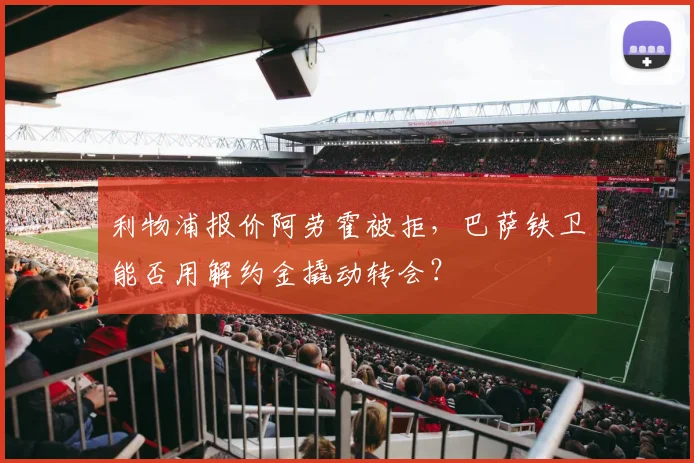 利物浦报价阿劳霍被拒，巴萨铁卫能否用解约金撬动转会？