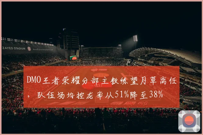 DMO王者荣耀分部主教练望月草离任，队伍场均控龙率从51%降至38%